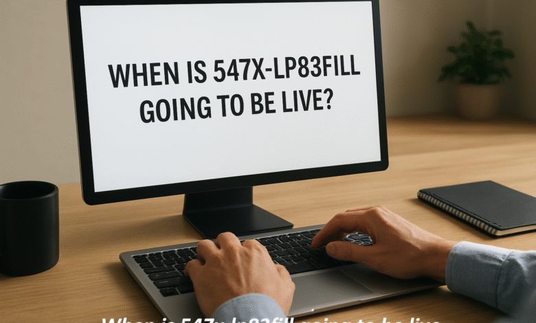 When Is 547x-LP83Fill Going to Be Live